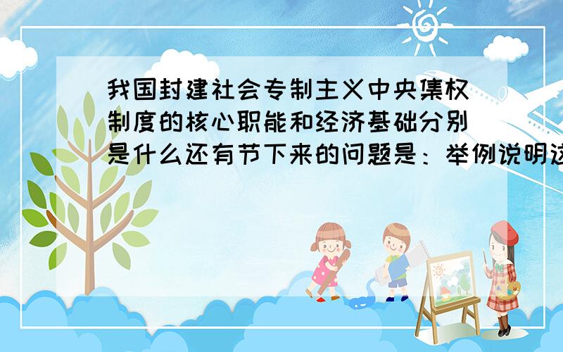 我国封建社会专制主义中央集权制度的核心职能和经济基础分别是什么还有节下来的问题是：举例说明这种制度在政治、思想、文化方面所带来的弊端.