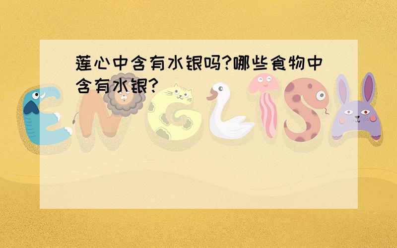 莲心中含有水银吗?哪些食物中含有水银?