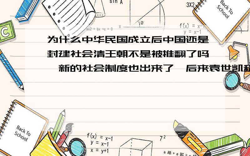 为什么中华民国成立后中国还是封建社会清王朝不是被推翻了吗,新的社会制度也出来了,后来袁世凯称帝也被打下来了,人民也支持民主制度,为什么还是半殖民地办封建社会呢,是谁在维持这