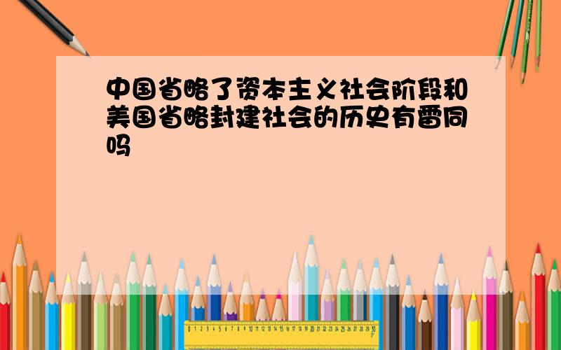 中国省略了资本主义社会阶段和美国省略封建社会的历史有雷同吗