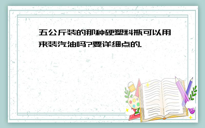 五公斤装的那种硬塑料瓶可以用来装汽油吗?要详细点的.