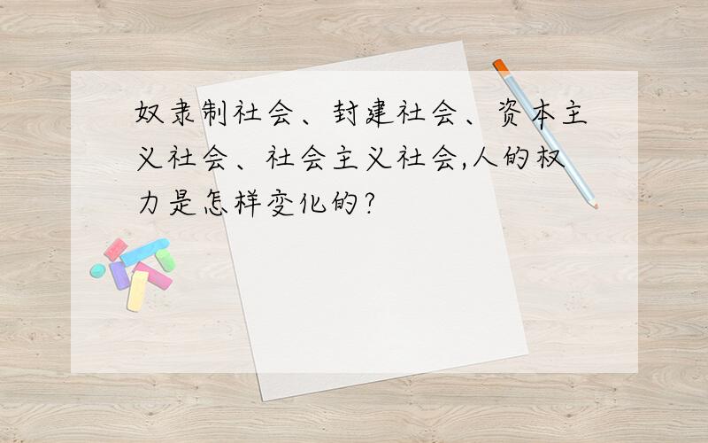 奴隶制社会、封建社会、资本主义社会、社会主义社会,人的权力是怎样变化的?