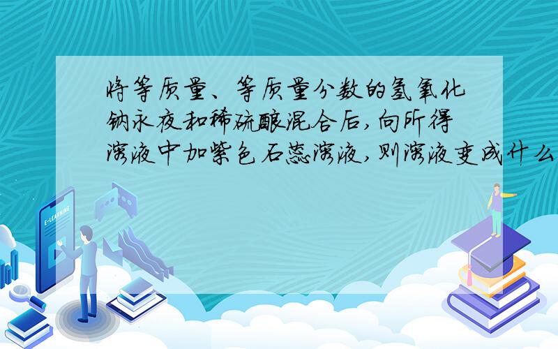 将等质量、等质量分数的氢氧化钠永夜和稀硫酸混合后,向所得溶液中加紫色石蕊溶液,则溶液变成什么色