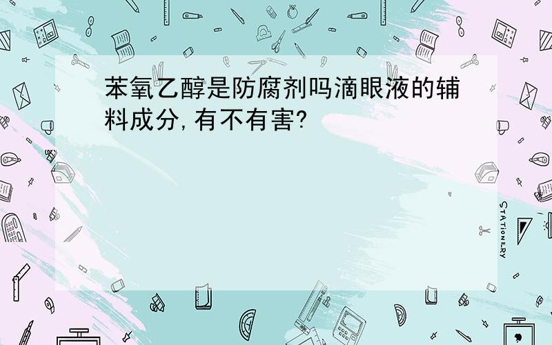 苯氧乙醇是防腐剂吗滴眼液的辅料成分,有不有害?