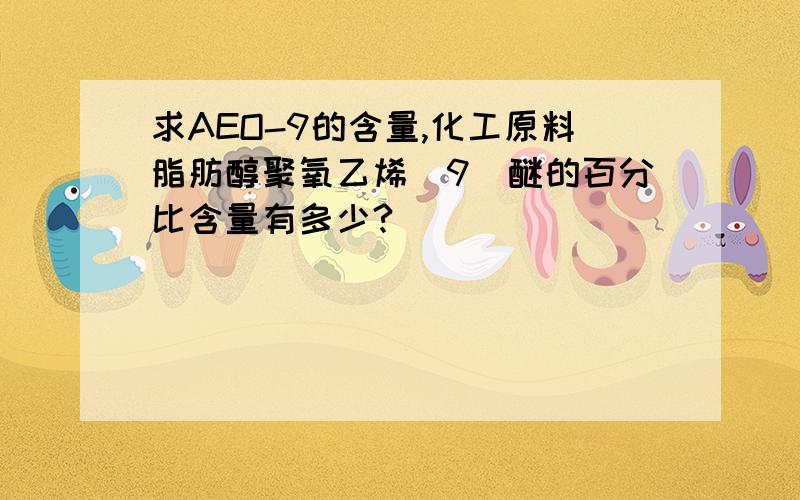 求AEO-9的含量,化工原料脂肪醇聚氧乙烯（9）醚的百分比含量有多少?