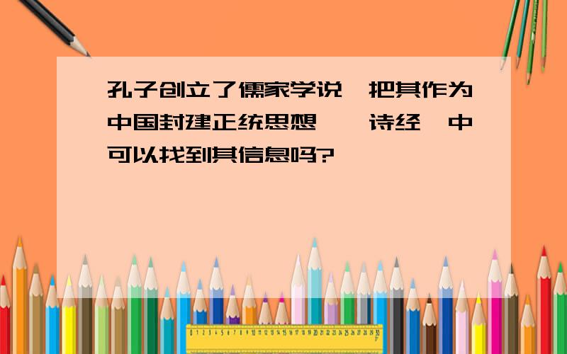 孔子创立了儒家学说,把其作为中国封建正统思想,《诗经》中可以找到其信息吗?