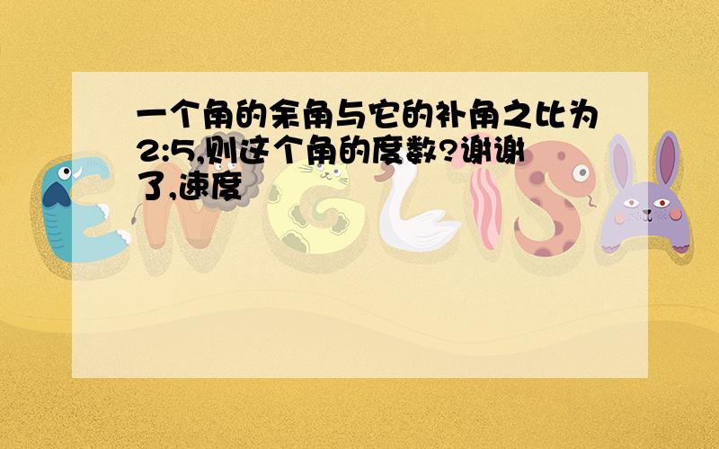 一个角的余角与它的补角之比为2:5,则这个角的度数?谢谢了,速度