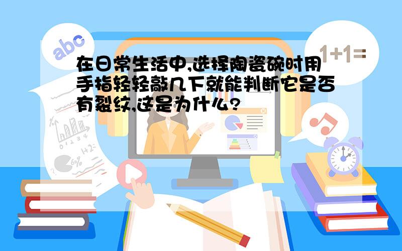 在日常生活中,选择陶瓷碗时用手指轻轻敲几下就能判断它是否有裂纹,这是为什么?