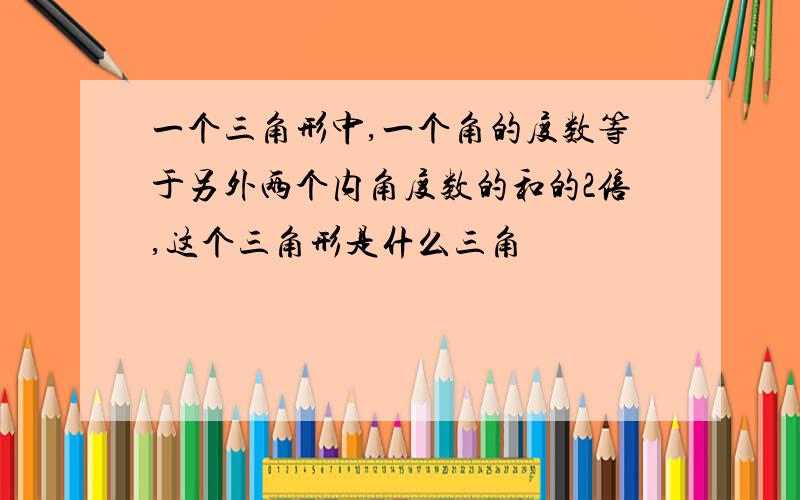 一个三角形中,一个角的度数等于另外两个内角度数的和的2倍,这个三角形是什么三角