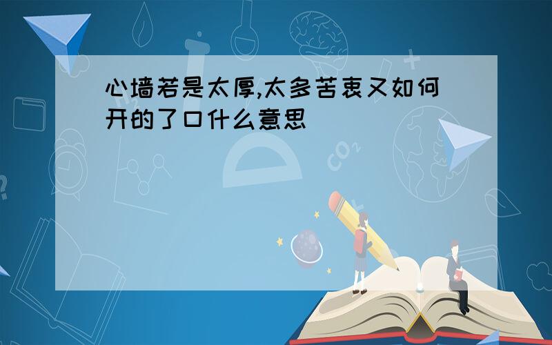 心墙若是太厚,太多苦衷又如何开的了口什么意思