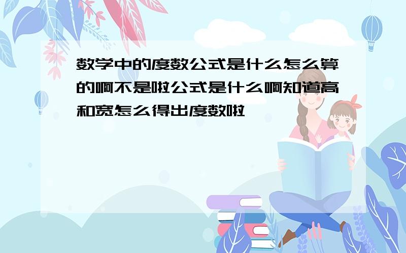 数学中的度数公式是什么怎么算的啊不是啦公式是什么啊知道高和宽怎么得出度数啦