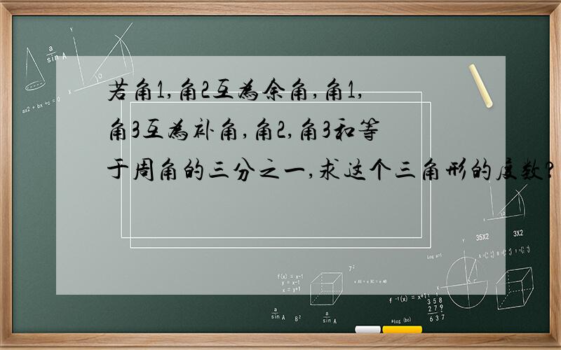 若角1,角2互为余角,角1,角3互为补角,角2,角3和等于周角的三分之一,求这个三角形的度数?请写过程,谢谢合作在线急等!