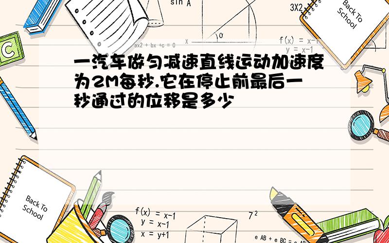 一汽车做匀减速直线运动加速度为2M每秒.它在停止前最后一秒通过的位移是多少