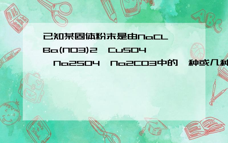 已知某固体粉末是由NaCL,Ba(N03)2,CuSO4,Na2SO4,Na2CO3中的一种或几种组成,取这种粉末加足量的水,振荡后呈浑浊,再加稀盐酸,沉淀不溶解,过滤后得无色溶液,取滤液并滴加AgNO3溶液,产生白色沉淀色沉