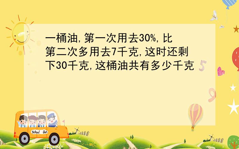 一桶油,第一次用去30%,比第二次多用去7千克,这时还剩下30千克,这桶油共有多少千克