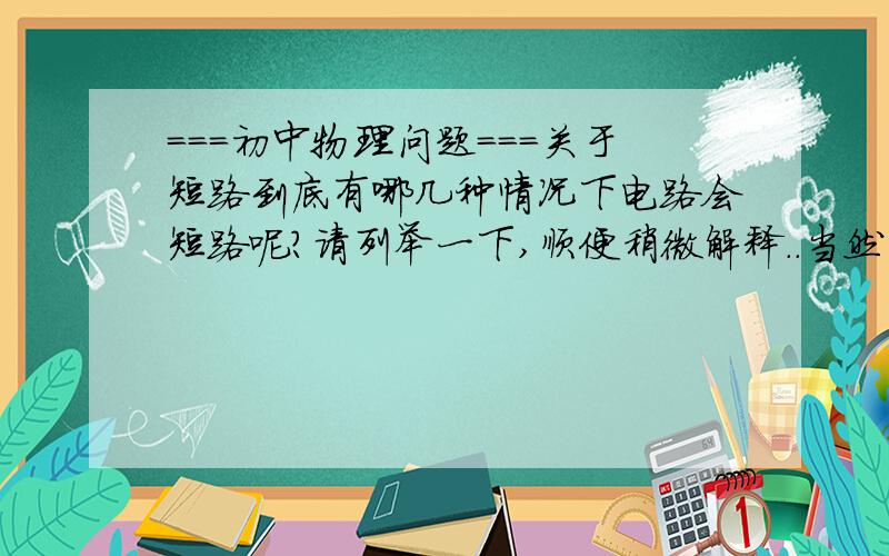 ===初中物理问题===关于短路到底有哪几种情况下电路会短路呢?请列举一下,顺便稍微解释..当然简单的可以不用.还有就是该怎么区别电路是否短路呢?