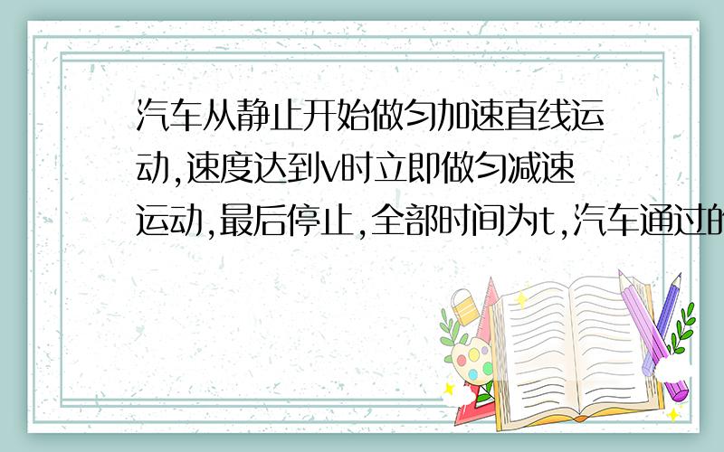 汽车从静止开始做匀加速直线运动,速度达到v时立即做匀减速运动,最后停止,全部时间为t,汽车通过的位移