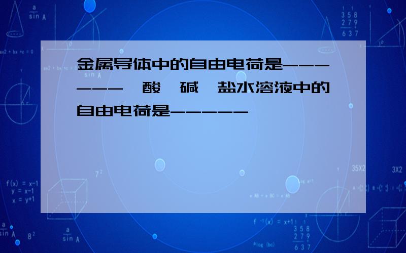 金属导体中的自由电荷是------,酸、碱、盐水溶液中的自由电荷是-----