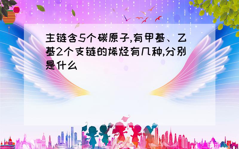 主链含5个碳原子,有甲基、乙基2个支链的烯烃有几种,分别是什么