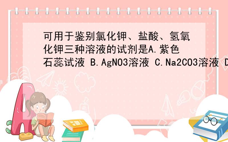 可用于鉴别氯化钾、盐酸、氢氧化钾三种溶液的试剂是A.紫色石蕊试液 B.AgNO3溶液 C.Na2CO3溶液 D.淀粉碘化钾溶液（要写出具体的方程式）