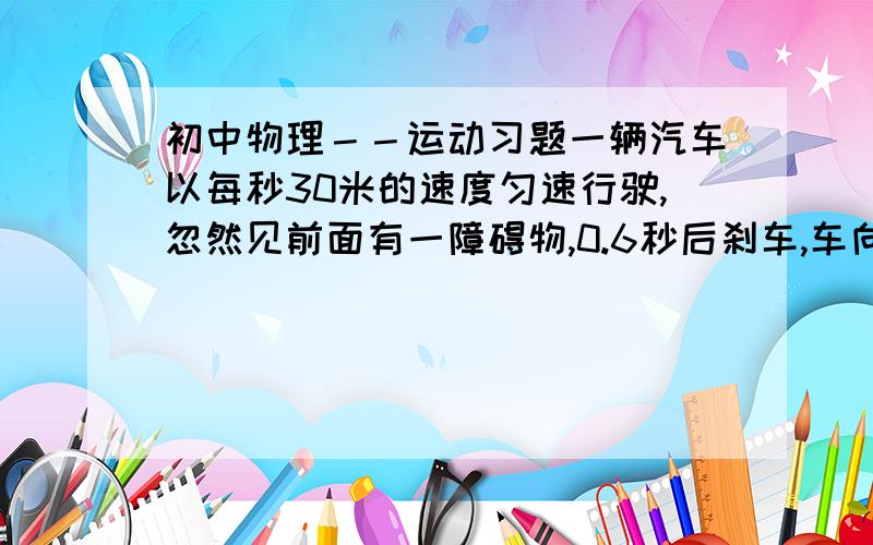 初中物理－－运动习题一辆汽车以每秒30米的速度匀速行驶,忽然见前面有一障碍物,0.6秒后刹车,车向前滑行52米后停止.求从开始刹车到停止,这辆车的平均速度?希望列出计算过程.