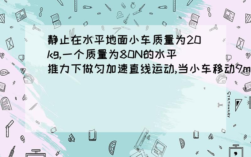 静止在水平地面小车质量为20kg,一个质量为80N的水平推力下做匀加速直线运动,当小车移动9m时,速度达到6m/速度达到6m/s求：小车和地面的动摩擦因素（在线等啊~