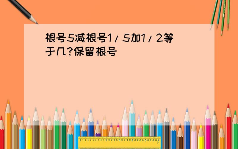 根号5减根号1/5加1/2等于几?保留根号