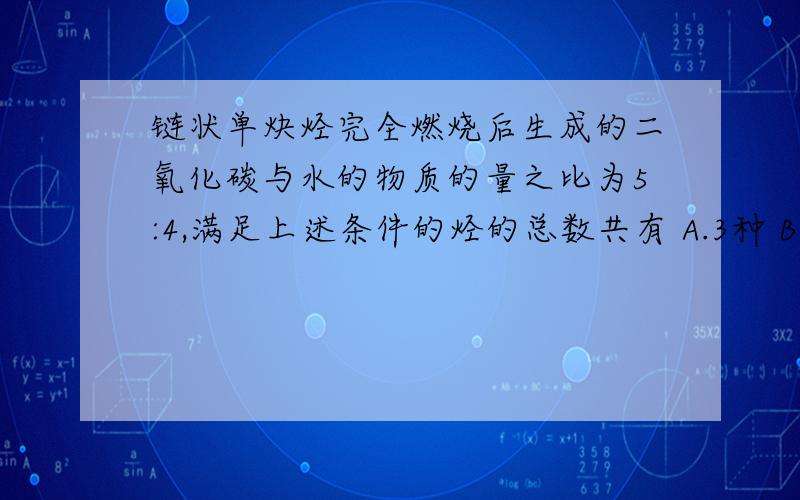 链状单炔烃完全燃烧后生成的二氧化碳与水的物质的量之比为5:4,满足上述条件的烃的总数共有 A.3种 B.4种 C.5种 D.6种