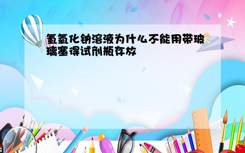 氢氧化钠溶液为什么不能用带玻璃塞得试剂瓶存放