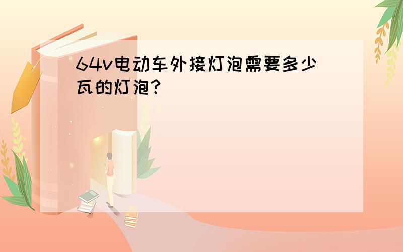 64v电动车外接灯泡需要多少瓦的灯泡?