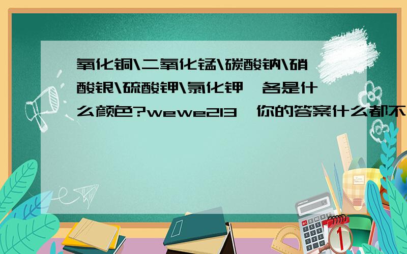 氧化铜\二氧化锰\碳酸钠\硝酸银\硫酸钾\氯化钾,各是什么颜色?wewe213,你的答案什么都不是,