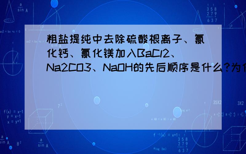 粗盐提纯中去除硫酸根离子、氯化钙、氯化镁加入BaCl2、Na2CO3、NaOH的先后顺序是什么?为什么?