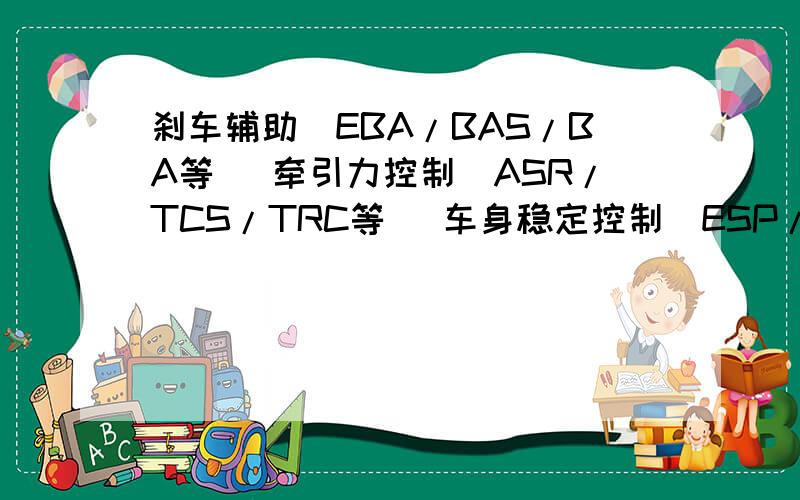 刹车辅助(EBA/BAS/BA等) 牵引力控制(ASR/TCS/TRC等) 车身稳定控制(ESP/DSC/VSC等) 是否对行车影响很大?刹车辅助(EBA/BAS/BA等) 牵引力控制(ASR/TCS/TRC等) 车身稳定控制(ESP/DSC/VSC等) 这是三项比较贵的车有,