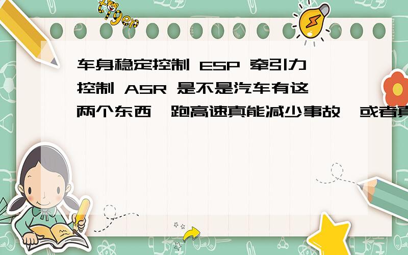 车身稳定控制 ESP 牵引力控制 ASR 是不是汽车有这两个东西,跑高速真能减少事故,或者真的能救命?车身稳定控制 ESP  牵引力控制 ASR 是不是汽车有这两个东西,跑高速真能减少事故,或者真的能