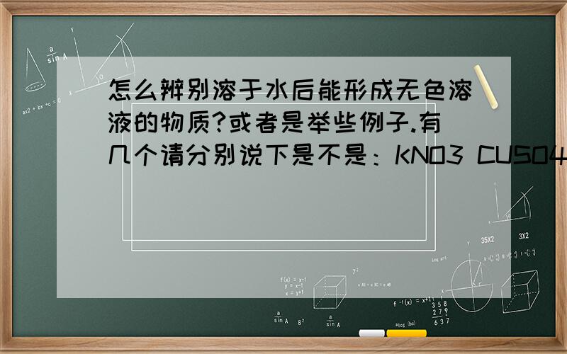 怎么辨别溶于水后能形成无色溶液的物质?或者是举些例子.有几个请分别说下是不是：KNO3 CUSO4 NAOH KOH NA2CO3 HCL KNO3 NAOH FECL3 AGNO3 BACL2 HNO3