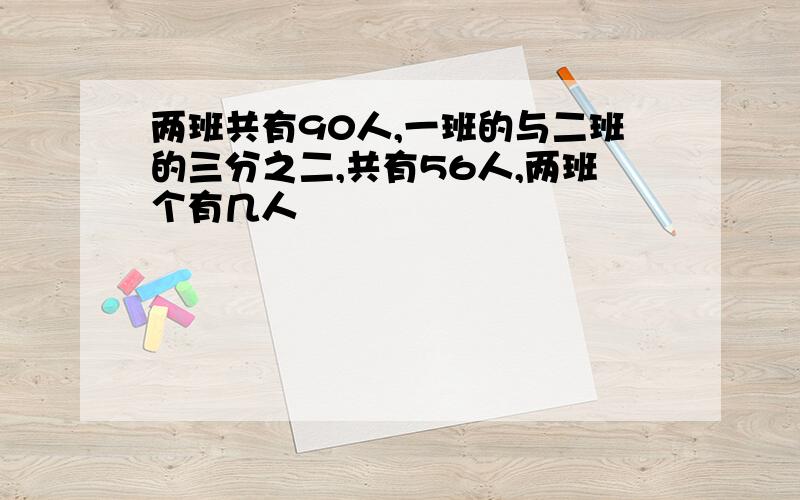 两班共有90人,一班的与二班的三分之二,共有56人,两班个有几人