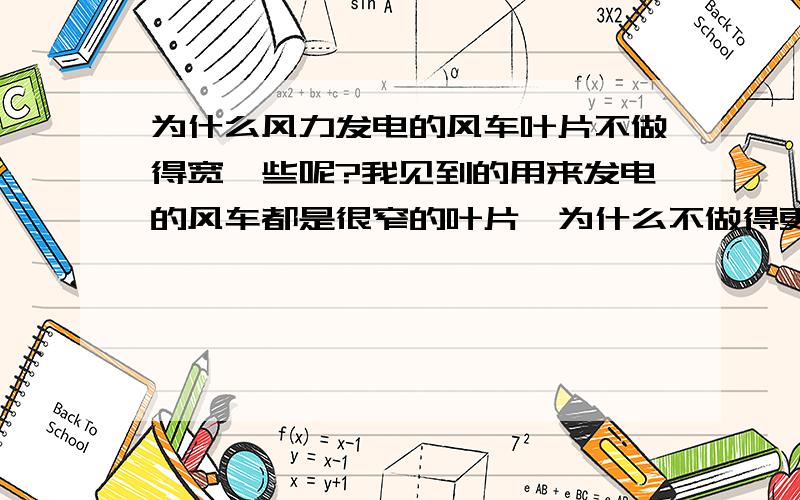 为什么风力发电的风车叶片不做得宽一些呢?我见到的用来发电的风车都是很窄的叶片,为什么不做得更宽些呢,那样不是更能兜住风吗?