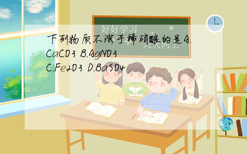 下列物质不溶于稀硝酸的是A.CaCO3 B.AgNO3 C.Fe2O3 D.BaSO4