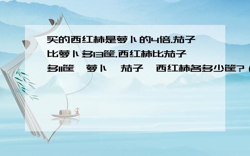 买的西红柿是萝卜的4倍.茄子比萝卜多13筐.西红柿比茄子多11筐,萝卜、茄子、西红柿各多少筐?（答案）是：西红柿比茄子多11筐,茄子比萝卜多13筐.西红柿比萝卜11+13=24筐 .西红柿是萝卜的4倍.