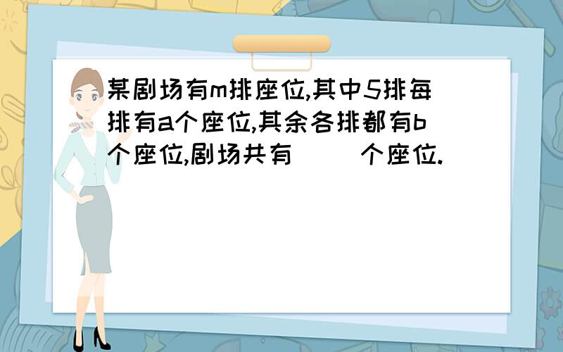 某剧场有m排座位,其中5排每排有a个座位,其余各排都有b个座位,剧场共有（ ）个座位.