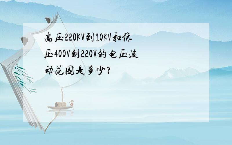 高压220KV到10KV和低压400V到220V的电压波动范围是多少?