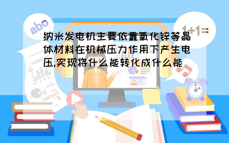 纳米发电机主要依靠氧化锌等晶体材料在机械压力作用下产生电压,实现将什么能转化成什么能