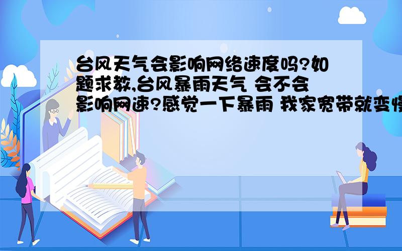 台风天气会影响网络速度吗?如题求教,台风暴雨天气 会不会影响网速?感觉一下暴雨 我家宽带就变慢,玩网游会卡.夏天晚上会很卡 看电影缓冲时间比以前都慢，莫名其妙了- -