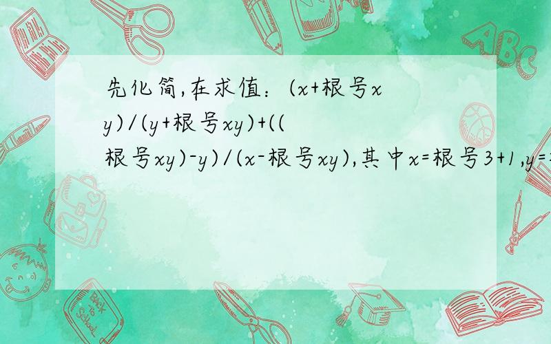 先化简,在求值：(x+根号xy)/(y+根号xy)+((根号xy)-y)/(x-根号xy),其中x=根号3+1,y=根号3-1先化简,再求值：(x+根号xy)/(y+根号xy)+((根号xy)-y)/(x-根号xy),其中x=根号3+1,y=根号3-1