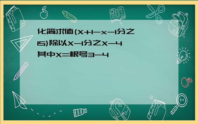 化简求值(X+1-x-1分之15)除以X-1分之X-4,其中X=根号3-4