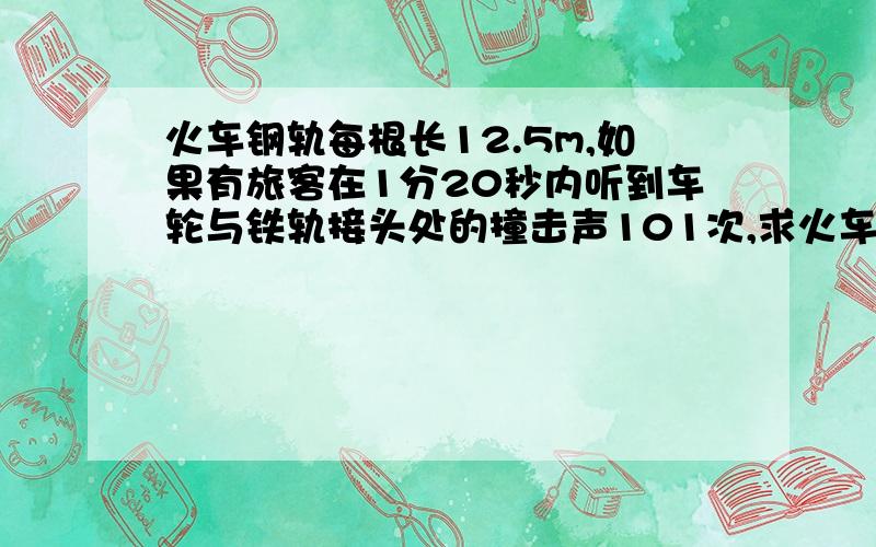 火车钢轨每根长12.5m,如果有旅客在1分20秒内听到车轮与铁轨接头处的撞击声101次,求火车的速度.如题,我还想知道为什么最后求值的时候是要把101减去1的.