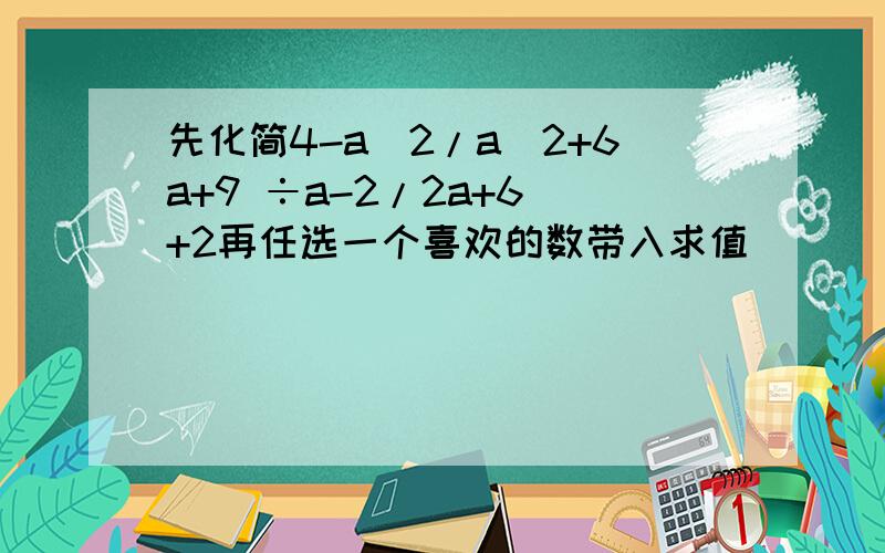 先化简4-a^2/a^2+6a+9 ÷a-2/2a+6 +2再任选一个喜欢的数带入求值