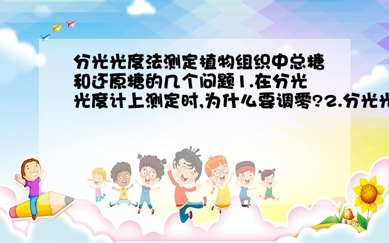 分光光度法测定植物组织中总糖和还原糖的几个问题1.在分光光度计上测定时,为什么要调零?2.分光光度法测定总糖和还原糖时,用的是玻璃比色杯还是石英比色杯?why?