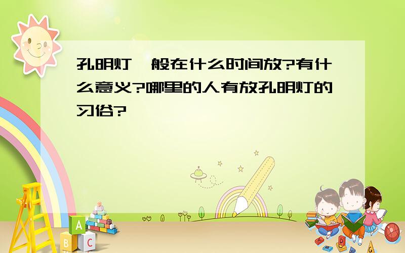 孔明灯一般在什么时间放?有什么意义?哪里的人有放孔明灯的习俗?