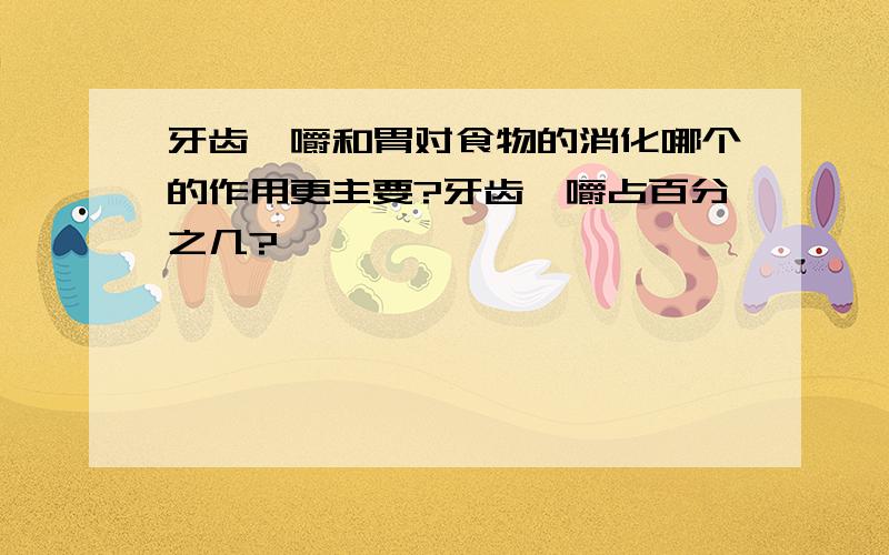 牙齿咀嚼和胃对食物的消化哪个的作用更主要?牙齿咀嚼占百分之几?